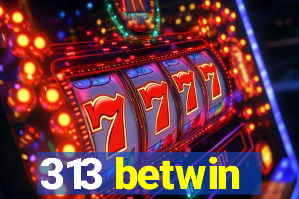 313 betwin